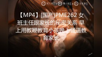 【MP4】[国产]PME262 女班主任跟家长的秘密关系 早上用教鞭教育小孩晚上骚逼教育家长