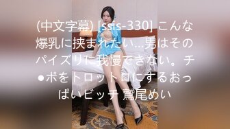 (中文字幕) [ssis-330] こんな爆乳に挟まれたい…男はそのパイズリに我慢できない。チ●ポをトロットロにするおっぱいビッチ 鷲尾めい