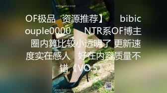 OF极品✨资源推荐】❤️bibicouple0000❤️NTR系OF博主  圈内算比较小透明了 更新速度实在感人   好在内容质量不错《VO.5》