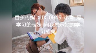 香蕉传媒_XJX_0045_小青_爱学习的表妹_向我展示她的学习成果