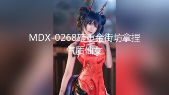 MDX-0268砸重金街坊拿捏气质仙女