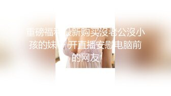 重磅福利最新购买沒老公沒小孩的妹子 开直播安慰电脑前的网友