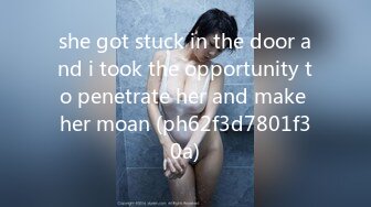 she got stuck in the door and i took the opportunity to penetrate her and make her moan (ph62f3d7801f30a)