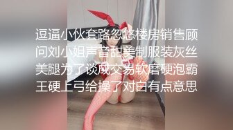 逗逼小伙套路忽悠楼房销售顾问刘小姐声音甜美制服装灰丝美腿为了谈成交易软磨硬泡霸王硬上弓给操了对白有点意思