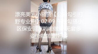 漂亮美乳小骚货【公园勾引打野专业户】02.09 午夜勾搭小区保安回家啪啪做爱 无套多姿势啪啪 射好多