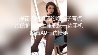   探花柒哥酒店约炮样子有点冷的护校学生兼职妹一边手机放着AV一边操她