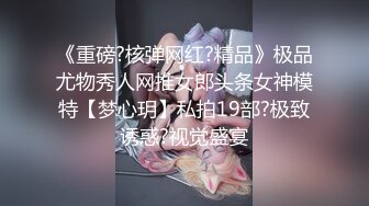 《重磅?核弹网红?精品》极品尤物秀人网推女郎头条女神模特【梦心玥】私拍19部?极致诱惑?视觉盛宴