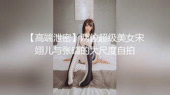 【高端泄密】两位超级美女宋翊儿与张晴的大尺度自拍