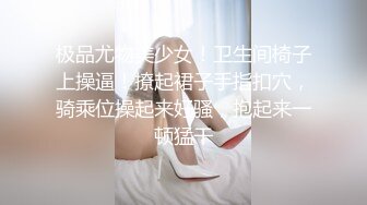 极品尤物美少女！卫生间椅子上操逼！撩起裙子手指扣穴，骑乘位操起来好骚，抱起来一顿猛干