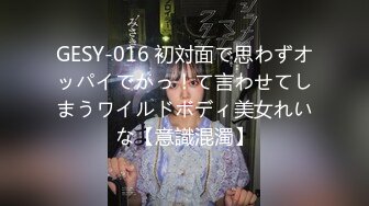 GESY-016 初対面で思わずオッパイでかっ！て言わせてしまうワイルドボディ美女れいな【意識混濁】