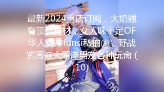 最新2024重磅订阅，大奶翘臀顶级身材，女人味十足OF华人女神funsi私拍③，野战紫薇被大屌洋男友各种玩肏 (10)