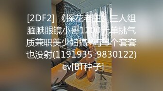 [2DF2] 《探花老王》三人组腼腆眼镜小哥1200元单挑气质兼职美少妇搞坏了3个套套也没射(1191935-9830122)_ev[BT种子]