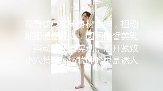 花臂纹身超棒身材女神，扭动细腰慢慢脱掉，圆润白皙美乳，抖动奶子直晃动，掰开紧致小穴特写，娇喘呻吟更是诱人