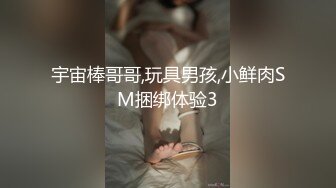 宇宙棒哥哥,玩具男孩,小鲜肉SM捆绑体验3