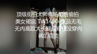 顶级街拍大师商场尾随偷拍 美女裙底 TW1430-极品无毛无内高跟大长腿超短裙没穿内裤的骚货