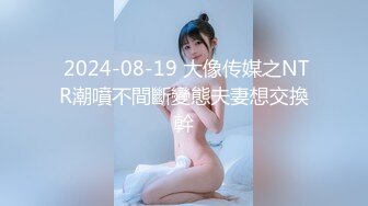  2024-08-19 大像传媒之NTR潮噴不間斷變態夫妻想交換幹