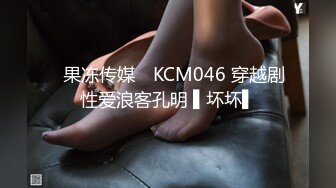 ✿果冻传媒✿ KCM046 穿越剧性爱浪客孔明 ▌坏坏▌