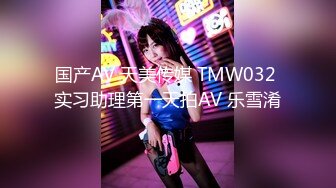 国产AV 天美传媒 TMW032 实习助理第一天拍AV 乐雪淆