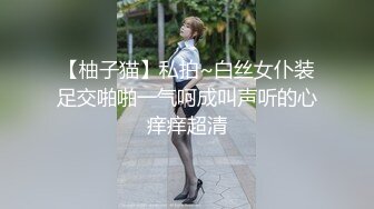 【柚子猫】私拍~白丝女仆装足交啪啪一气呵成叫声听的心痒痒超清