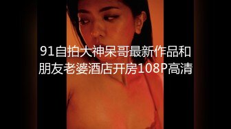 91自拍大神呆哥最新作品和朋友老婆酒店开房108P高清