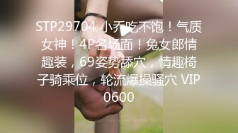 STP29704 小乔吃不饱！气质女神！4P名场面！兔女郎情趣装，69姿势舔穴，情趣椅子骑乘位，轮流爆操骚穴 VIP0600