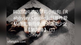 韩国清纯乖巧萝莉小母狗「Rabbyjay Couple」日常性爱私拍 肥臀粉嫩馒头逼美少女【第九弹】 (1)