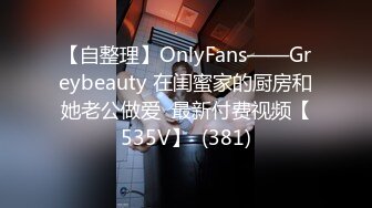 【自整理】OnlyFans——Greybeauty 在闺蜜家的厨房和她老公做爱  最新付费视频【535V】  (381)