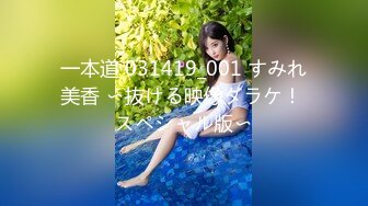 一本道 031419_001 すみれ美香 〜抜ける映像ダラケ！ スペシャル版〜