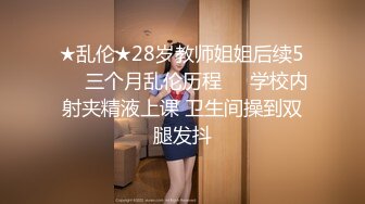 ★乱伦★28岁教师姐姐后续5❤️三个月乱伦历程❤️学校内射夹精液上课 卫生间操到双腿发抖