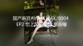 国产麻豆AV MXJ MXJ0004 EP2 恋上风俗小姐 星谷瞳