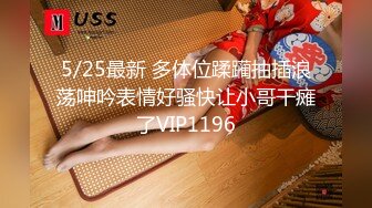 5/25最新 多体位蹂躏抽插浪荡呻吟表情好骚快让小哥干瘫了VIP1196