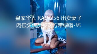 皇家华人 RAS-256 出卖妻子肉偿欠债反被对方带绿帽-坏坏