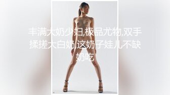 趁大奶少妇的老公出差，偷偷跑到他家把他老婆按到胯下抽插