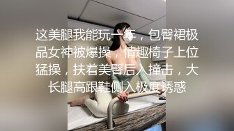 这美腿我能玩一年，包臀裙极品女神被爆操，情趣椅子上位猛操，扶着美臀后入撞击，大长腿高跟鞋侧入极度诱惑