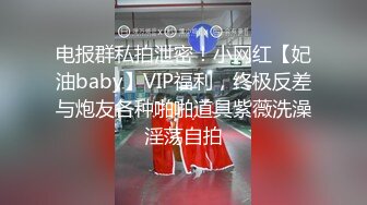 电报群私拍泄密！小网红【妃油baby】VIP福利，终极反差与炮友各种啪啪道具紫薇洗澡淫荡自拍