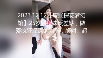 2023.12.12【瘦猴探花梦幻馆】25岁眼镜妹反差婊，做爱疯狂深深的陶醉，颜射，超刺激