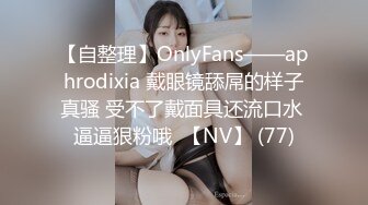 【自整理】OnlyFans——aphrodixia 戴眼镜舔屌的样子真骚 受不了戴面具还流口水 逼逼狠粉哦  【NV】 (77)