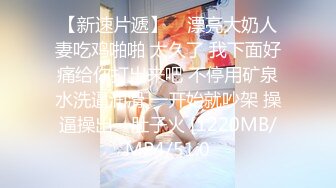 终极调教高颜值白嫩美乳骚母狗 卫生间跪舔深喉口爆吞精