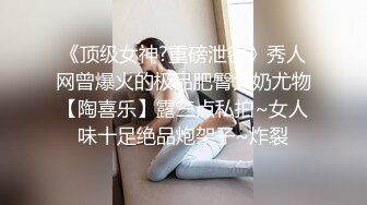 《顶级女神?重磅泄密》秀人网曾爆火的极品肥臀大奶尤物【陶喜乐】露三点私拍~女人味十足绝品炮架子~炸裂