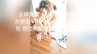  全裸盛宴  极品 绝顶粉鲍女大学生 VINA 四点全开粉嫩乳粒 绝顶粉鲍极上美尻 极度诱惑邪魅视角