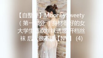 【自整理】MooneySweety （第一部分 ）身材很好的女大学生喜欢丝袜诱惑 开档丝袜 后入很不错【NV】 (4)