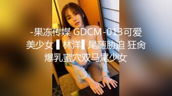 -果冻传媒 GDCM-013可爱美少女 ▌林洋▌尾随胁迫 狂肏爆乳蜜穴双马尾少女