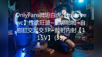 OnlyFans微坦白虎【msbreewc】性欲旺盛~捆绑啪啪~自慰肛交足交3P~颜射内射【115V】 (39)