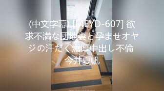 (中文字幕) [MEYD-607] 欲求不満な団地妻と孕ませオヤジの汗だく濃厚中出し不倫 今井夏帆