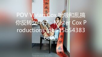 POV Vivian Cox 吮吸和乱搞你反转女牛仔 - Mister Cox Productions (ph615b543836c07)