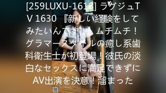 [259LUXU-1618] ラグジュTV 1630 『新しい経験をしてみたいんです…』ムチムチ！グラマースタイルの癒し系歯科衛生士が初登場！彼氏の淡白なセックスに満足できずにAV出演を決意！溜まった