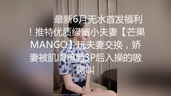 ⚫️⚫️最新6月无水首发福利！推特优质绿帽小夫妻【芒果MANGO】玩夫妻交换，娇妻被肌肉单男3P后入操的嗷嗷叫