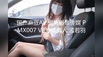 国产麻豆AV 蜜桃影像传媒 PMX007 VR虚拟情人 孟若羽