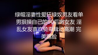 绿帽淫妻性爱狂绿奴男友看单男狠操自己的00后嫩女友 淫乱女友喜欢骑乘耸动高潮 完美露脸