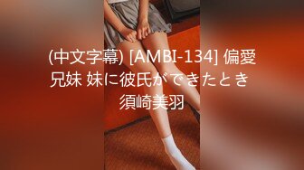 (中文字幕) [AMBI-134] 偏愛兄妹 妹に彼氏ができたとき 須崎美羽